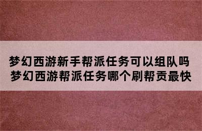 梦幻西游新手帮派任务可以组队吗 梦幻西游帮派任务哪个刷帮贡最快